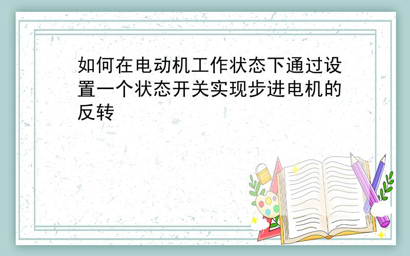 如何在电动机工作状态下通过设置一个状态开关实现步进电机的反转