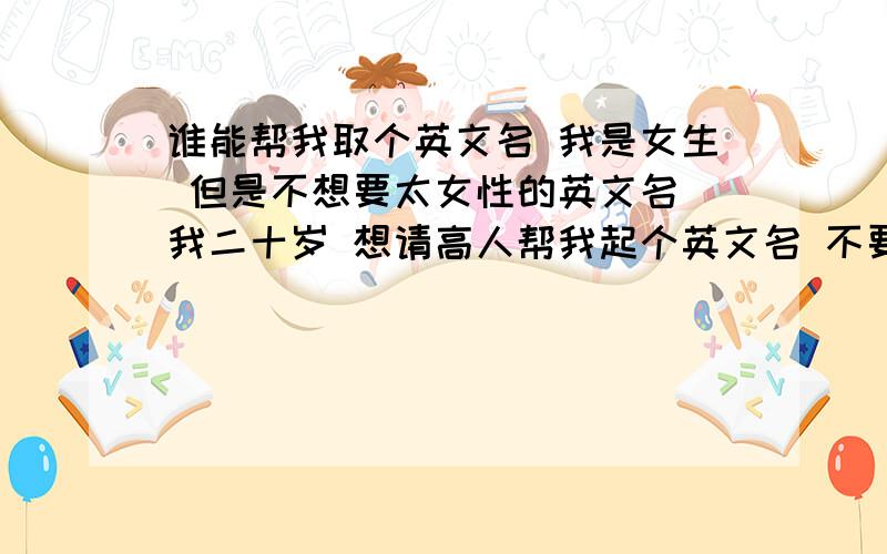 谁能帮我取个英文名 我是女生 但是不想要太女性的英文名 我二十岁 想请高人帮我起个英文名 不要太复杂的 不容易记住的 我名字里有 静轩 这两个字 希望能起个适合我的 （一定要写下寓