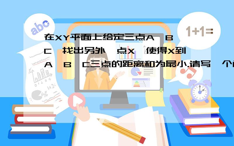 在XY平面上给定三点A、B、C,找出另外一点X,使得X到A、B、C三点的距离和为最小.请写一个函数mindist.m解决上述问题,此函数的格式如下：x=mindist(a,b,c),其中a、b、c为三点的坐标,x则是输出点的坐