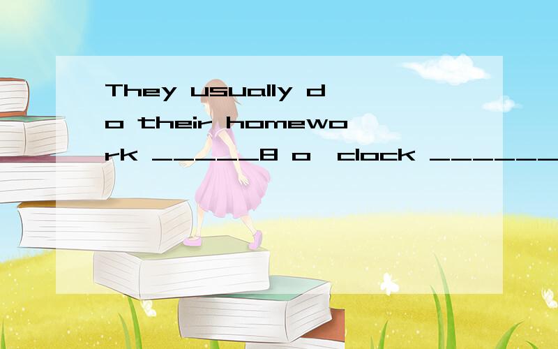 They usually do their homework _____8 o'clock ______night.(填介词)