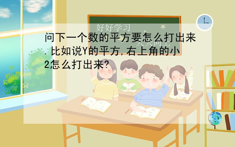 问下一个数的平方要怎么打出来.比如说Y的平方,右上角的小2怎么打出来?