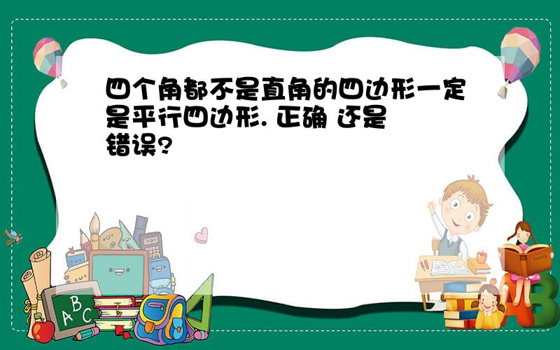 四个角都不是直角的四边形一定是平行四边形. 正确 还是 错误?