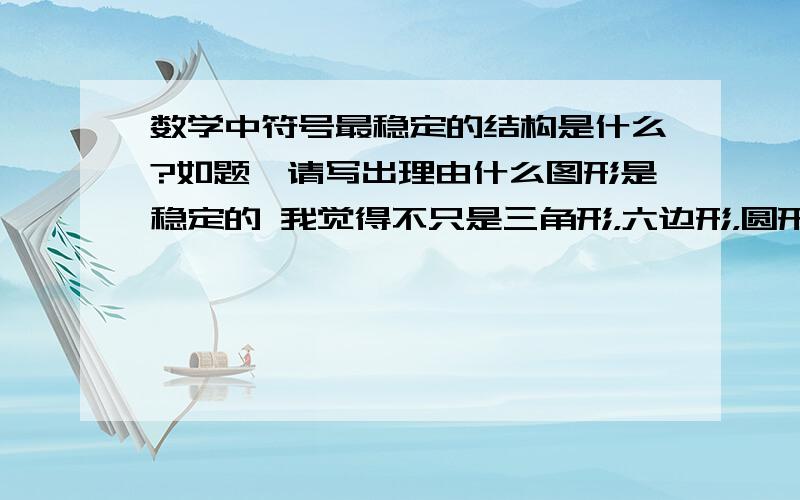 数学中符号最稳定的结构是什么?如题,请写出理由什么图形是稳定的 我觉得不只是三角形，六边形，圆形也很稳定。