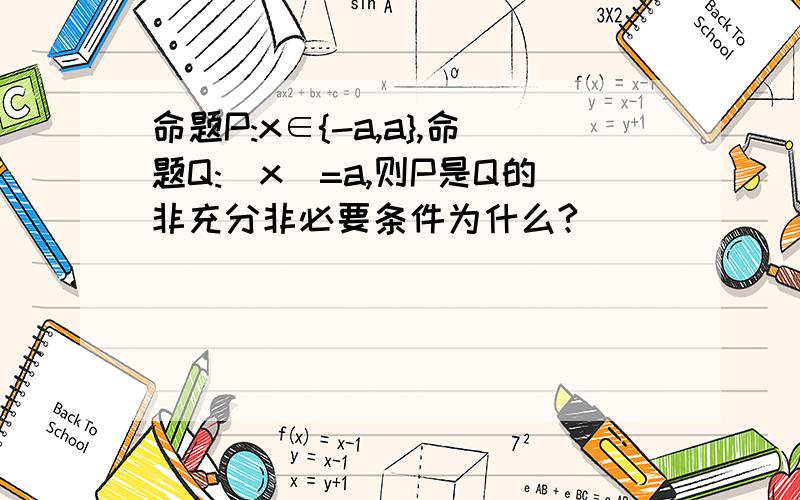 命题P:x∈{-a,a},命题Q:|x|=a,则P是Q的非充分非必要条件为什么?