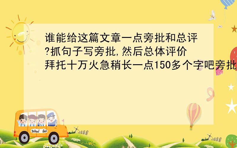 谁能给这篇文章一点旁批和总评?抓句子写旁批,然后总体评价拜托十万火急稍长一点150多个字吧旁批少总评长就是这篇文章：时间如白驹过隙般飞快的流逝,童年也随着时间的流逝而一去不复