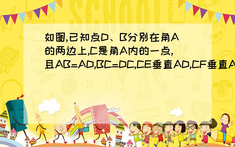 如图,已知点D、B分别在角A的两边上,C是角A内的一点,且AB=AD,BC=DC,CE垂直AD,CF垂直AB,垂足分别是E、F.求证CE=CF= =