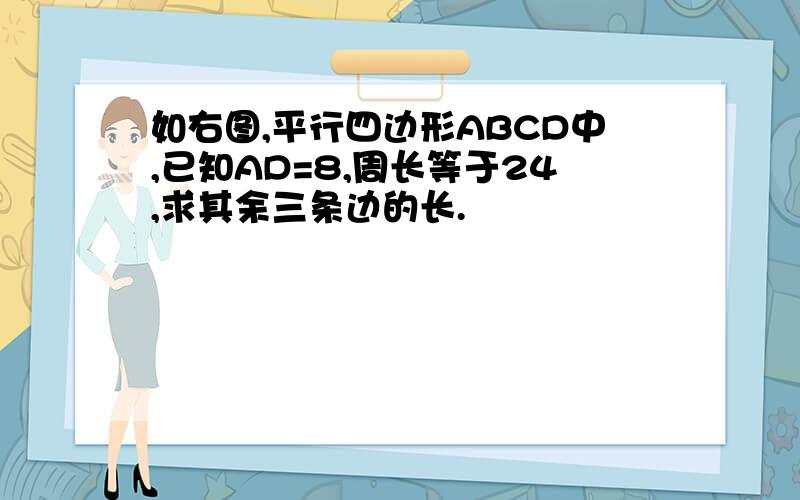 如右图,平行四边形ABCD中,已知AD=8,周长等于24,求其余三条边的长.