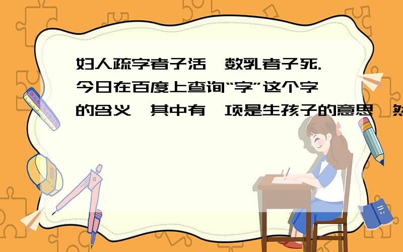 妇人疏字者子活,数乳者子死.今日在百度上查询“字”这个字的含义,其中有一项是生孩子的意思,然后就看到了这句话,希望能得到解答.