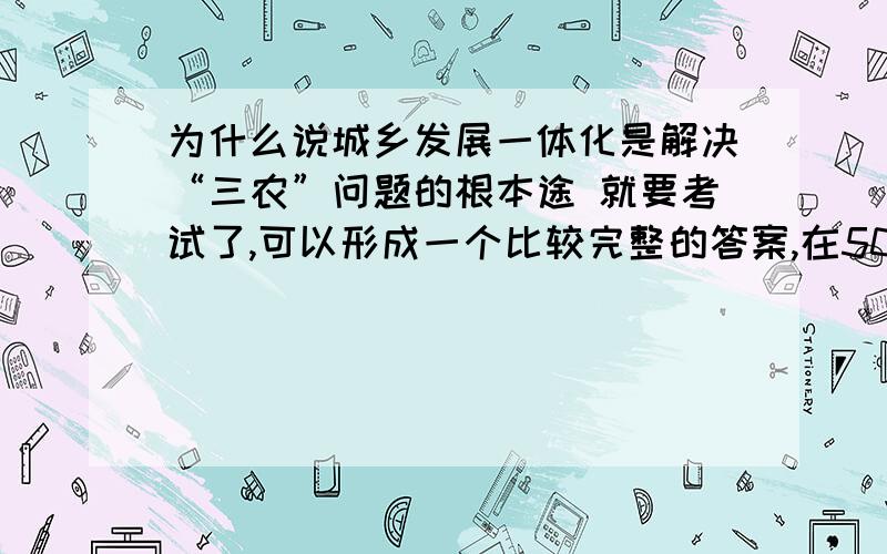 为什么说城乡发展一体化是解决“三农”问题的根本途 就要考试了,可以形成一个比较完整的答案,在500到800字之间就好了