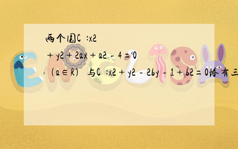 两个圆C₁:x2﹢y2﹢2ax﹢a2﹣4=0﹙a∈R﹚与C₂:x2﹢y2﹣2by﹣1﹢b2=0恰有三条公切线,则a+b的最小值