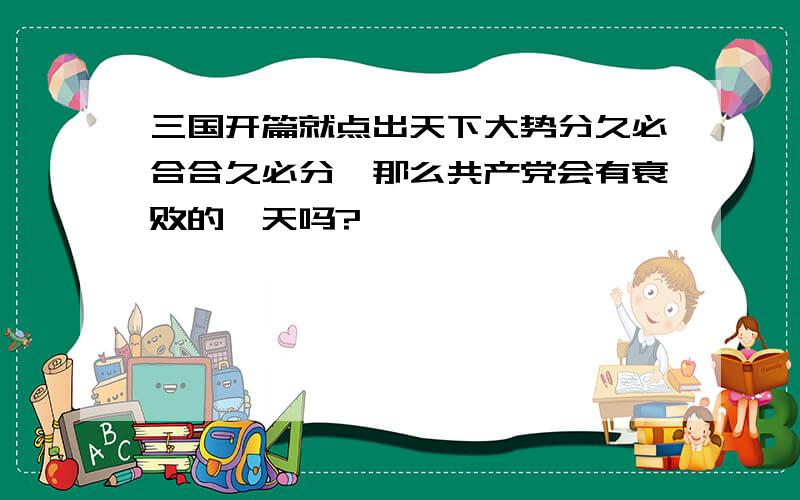 三国开篇就点出天下大势分久必合合久必分,那么共产党会有衰败的一天吗?