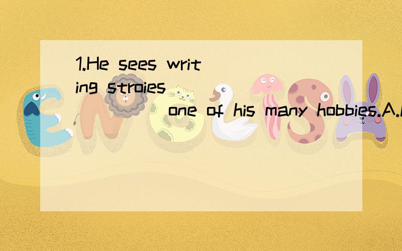 1.He sees writing stroies _______one of his many hobbies.A.like B.as C such as D such like2.就我来看,喂养宠物是一件趣事_______ ________ ________,it is an interesting thing to feed a pet3.判断句型A=主语+谓语B=主谓宾C=主系表D