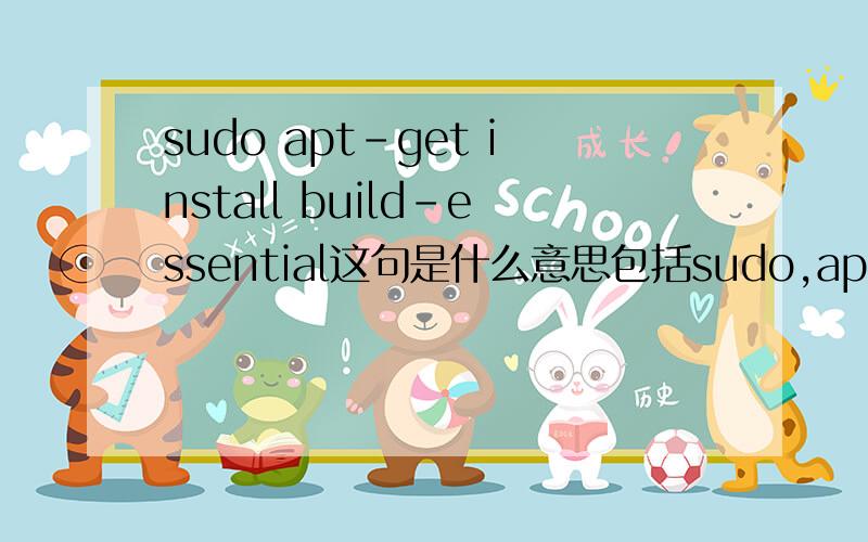 sudo apt-get install build-essential这句是什么意思包括sudo,apt-get,install,build-essential各是什么意思?我是一个初学LINUX的菜鸟,最近看到很多要用到sudo apt-get install 它的作用和语法是什么?