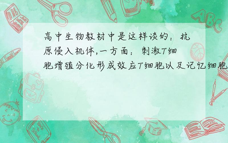 高中生物教材中是这样谈的：抗原侵入机体,一方面：刺激T细胞增殖分化形成效应T细胞以及记忆细胞；另一方面：抗原侵入宿主细胞,形成靶细胞.效应T细胞与靶细胞接触,激活靶细胞内的溶酶