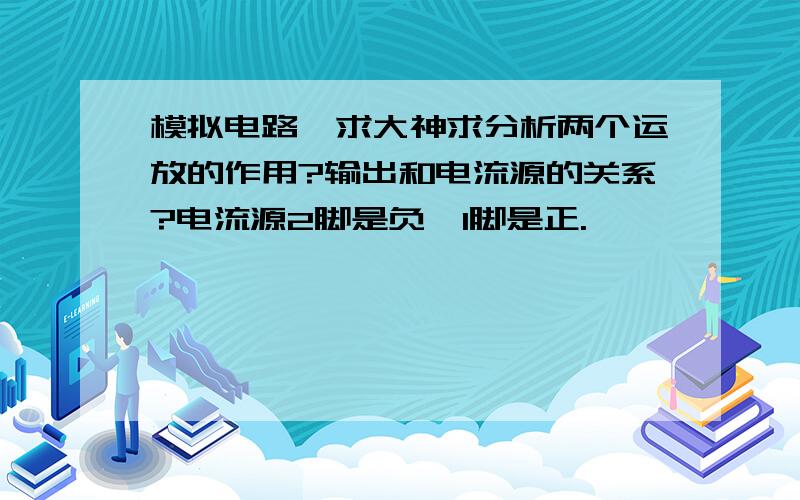 模拟电路,求大神求分析两个运放的作用?输出和电流源的关系?电流源2脚是负,1脚是正.