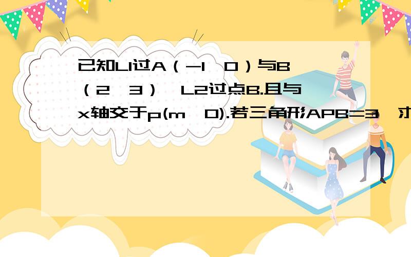 已知L1过A（-1,0）与B（2,3）,L2过点B.且与x轴交于p(m,0).若三角形APB=3,求m的值一次函数！