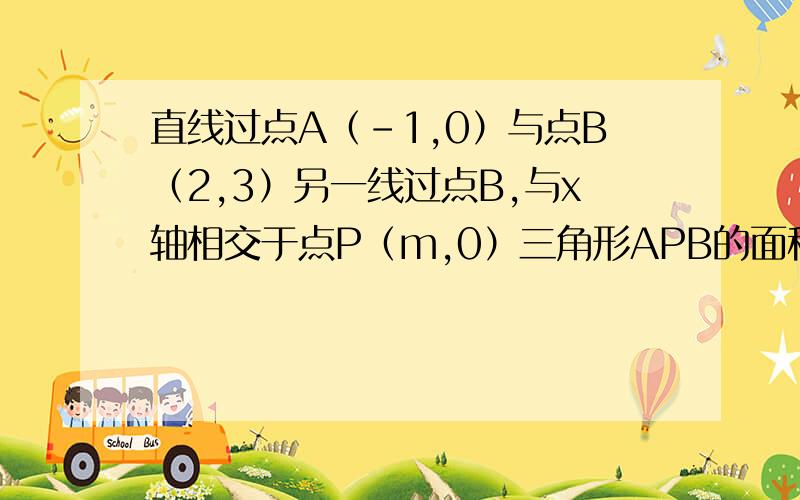 直线过点A（-1,0）与点B（2,3）另一线过点B,与x轴相交于点P（m,0）三角形APB的面积为3求m