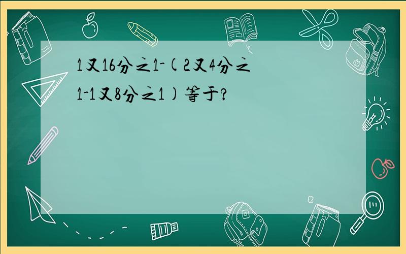 1又16分之1-(2又4分之1-1又8分之1)等于?