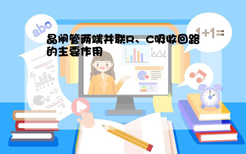 晶闸管两端并联R、C吸收回路的主要作用