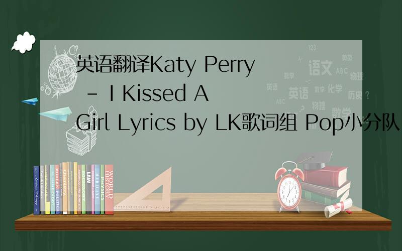 英语翻译Katy Perry - I Kissed A Girl Lyrics by LK歌词组 Pop小分队 Kevin Boul This was never the way I planned Not my intention I got so brave,drink in hand Lost my discretion It's not what,I'm used to Just wanna try you on I'm curious for y