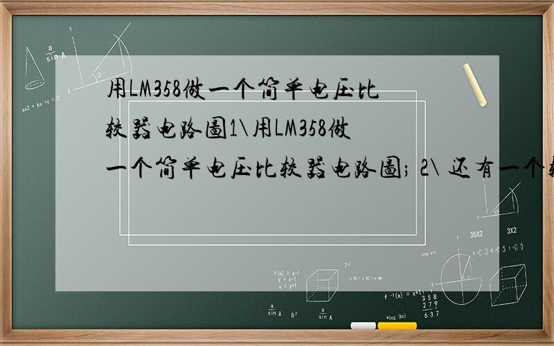 用LM358做一个简单电压比较器电路图1\用LM358做一个简单电压比较器电路图; 2\ 还有一个输入5V简单声控灯.灯亮时间控制在15S.