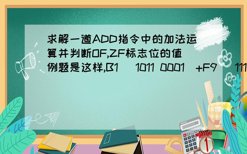 求解一道ADD指令中的加法运算并判断OF,ZF标志位的值例题是这样,B1 (1011 0001)+F9 (1111 1000)=1 1010 1001答案给出OF的值为1,作带符号数来讲,这样运算对吗?还有,为什么结果OF=1呢?另外,执行SUB指令时,若