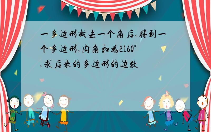 一多边形截去一个角后,得到一个多边形,内角和为2160°,求后来的多边形的边数