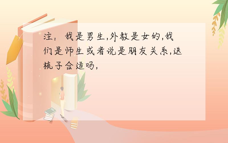 注：我是男生,外教是女的,我们是师生或者说是朋友关系,送梳子合适吗,