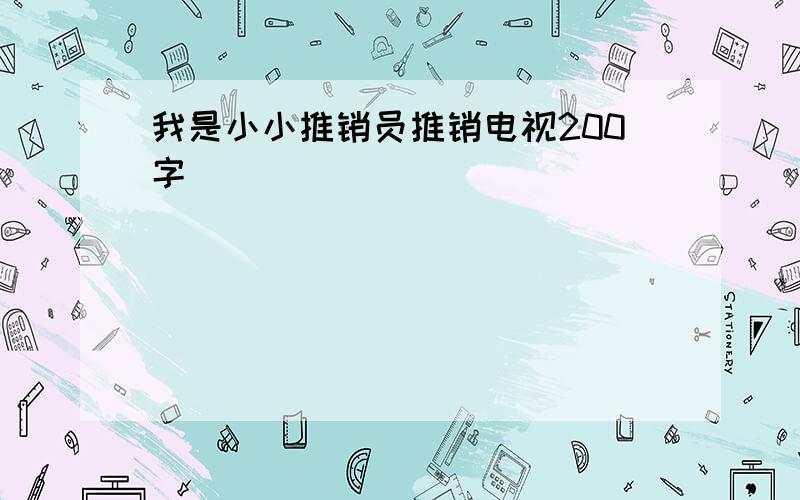 我是小小推销员推销电视200字