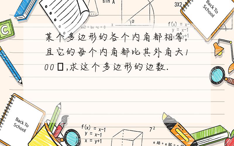 某个多边形的各个内角都相等,且它的每个内角都比其外角大100゜,求这个多边形的边数.