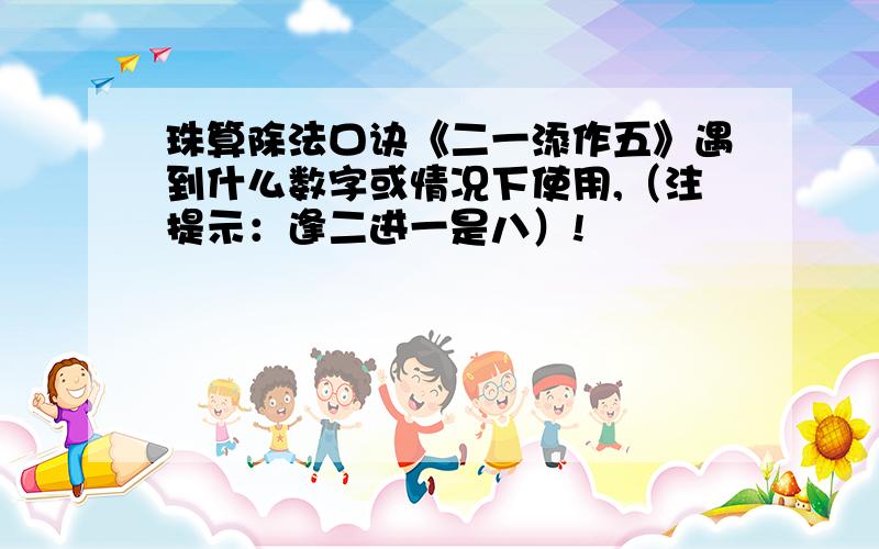 珠算除法口诀《二一添作五》遇到什么数字或情况下使用,（注提示：逢二进一是八）!