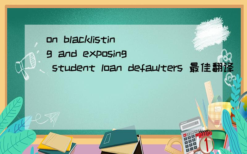 on blacklisting and exposing student loan defaulters 最佳翻译