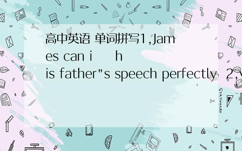 高中英语 单词拼写1,James can i     his father