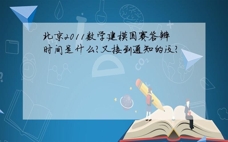 北京2011数学建模国赛答辩时间是什么?又接到通知的没?