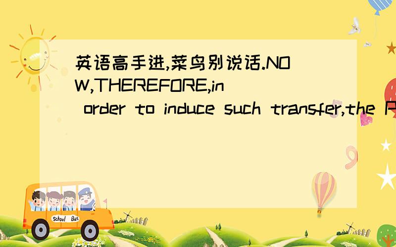 英语高手进,菜鸟别说话.NOW,THEREFORE,in order to induce such transfer,the Parties agree as follows:请高手将上面这句话正确的准确的翻译成中文.这是一份协议的开头语。the Parties 毫无疑问应当翻译成双方当