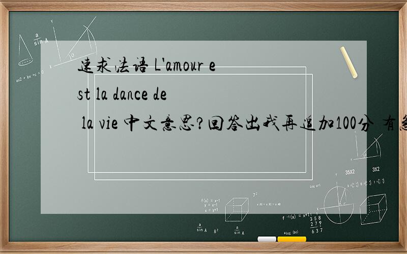 速求法语 L'amour est la dance de la vie 中文意思?回答出我再追加100分 有急事,