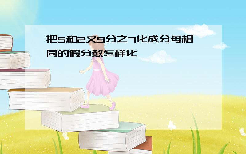 把5和2又9分之7化成分母相同的假分数怎样化