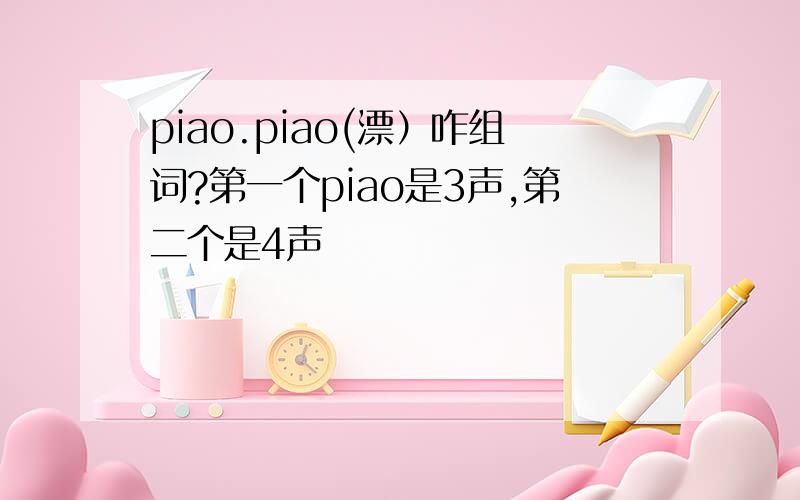 piao.piao(漂）咋组词?第一个piao是3声,第二个是4声