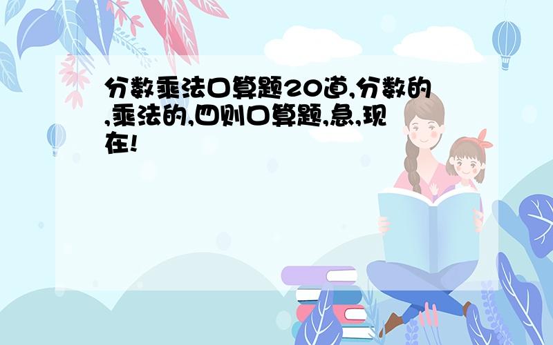 分数乘法口算题20道,分数的,乘法的,四则口算题,急,现在!