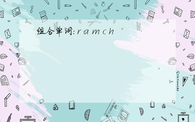 组合单词：r a m c h