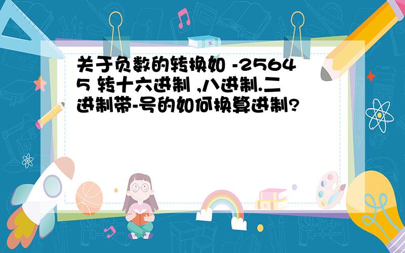 关于负数的转换如 -25645 转十六进制 ,八进制.二进制带-号的如何换算进制?