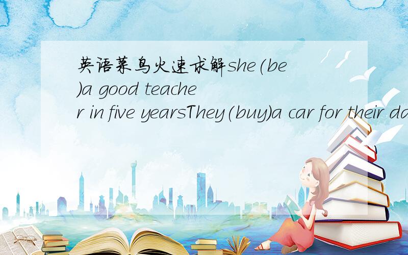 英语菜鸟火速求解she(be)a good teacher in five yearsThey(buy)a car for their daughter next year.There will be(few)people than beforewe spent(little)time finishing that work than last workMaybe he wants to go(skate)There are many new (build)in