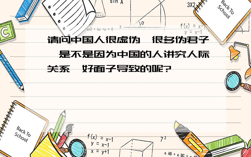 请问中国人很虚伪,很多伪君子,是不是因为中国的人讲究人际关系、好面子导致的呢?