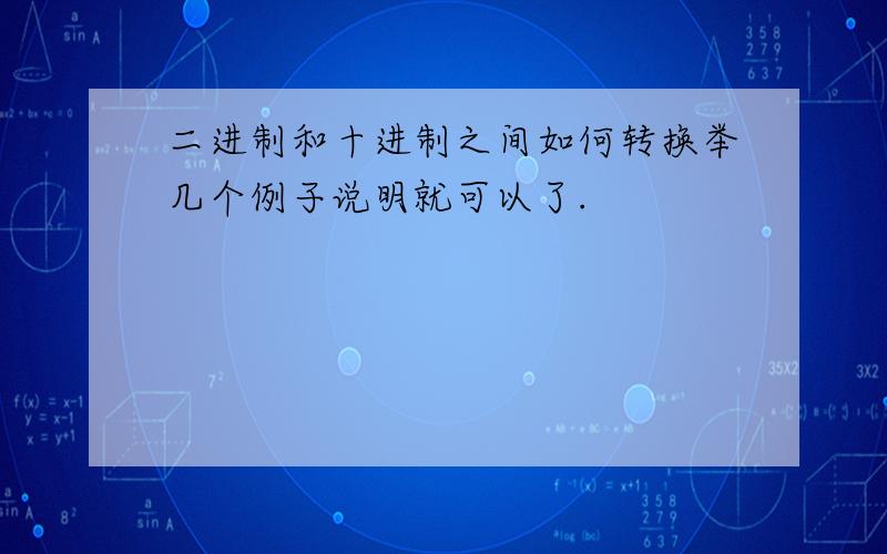 二进制和十进制之间如何转换举几个例子说明就可以了.