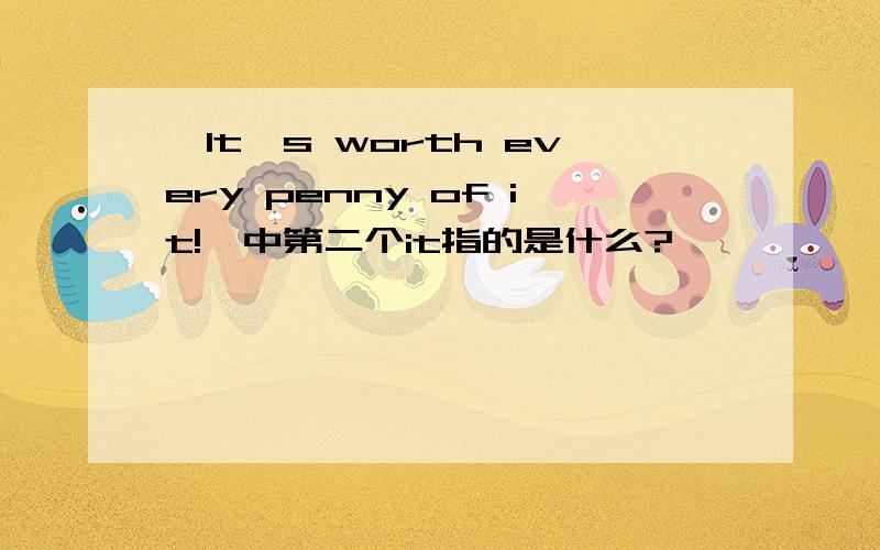 【It's worth every penny of it!】中第二个it指的是什么?