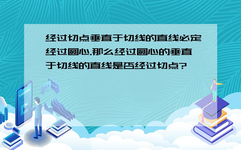 经过切点垂直于切线的直线必定经过圆心.那么经过圆心的垂直于切线的直线是否经过切点?