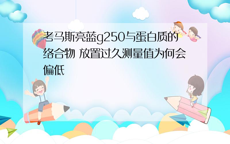 考马斯亮蓝g250与蛋白质的络合物 放置过久测量值为何会偏低