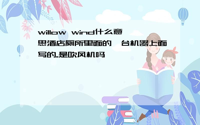 willow wind什么意思酒店厕所里面的一台机器上面写的。是吹风机吗