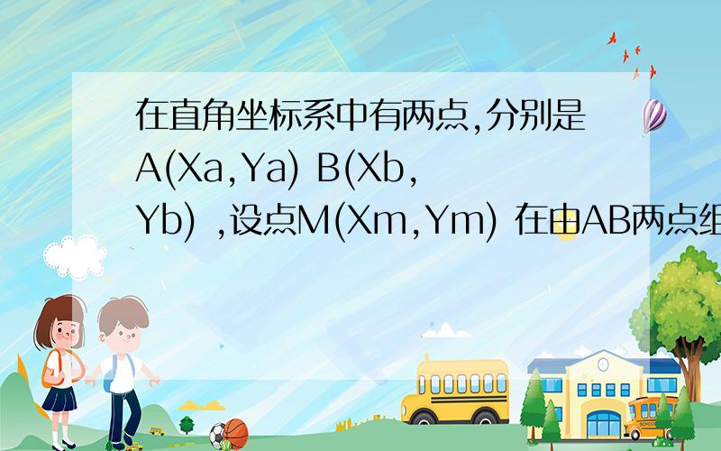 在直角坐标系中有两点,分别是A(Xa,Ya) B(Xb,Yb) ,设点M(Xm,Ym) 在由AB两点组成的线段L上,已知AM的距离为K,求M点坐标?