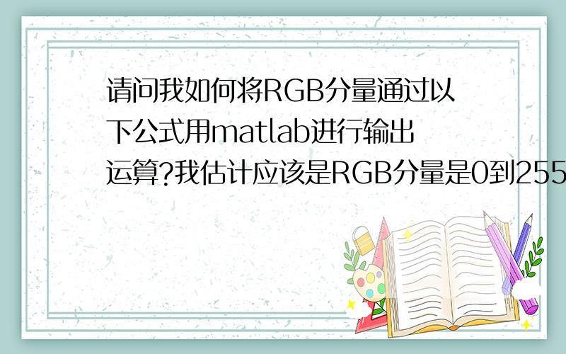 请问我如何将RGB分量通过以下公式用matlab进行输出运算?我估计应该是RGB分量是0到255之间,且他的格式也有一定的关系,但我不知道错误在那边,希望哪位能帮一下回答结束后再加20分图片如果看